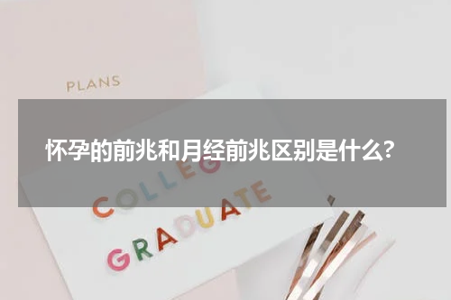 怀孕的前兆和月经前兆区别是什么?