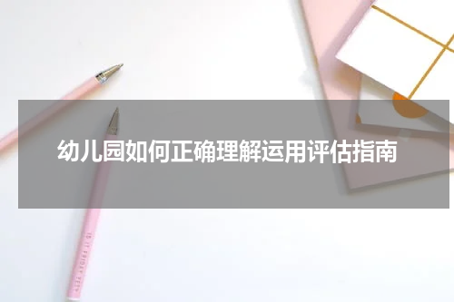 幼儿园如何正确理解运用评估指南