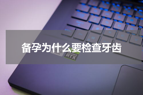 备孕为什么要检查牙齿