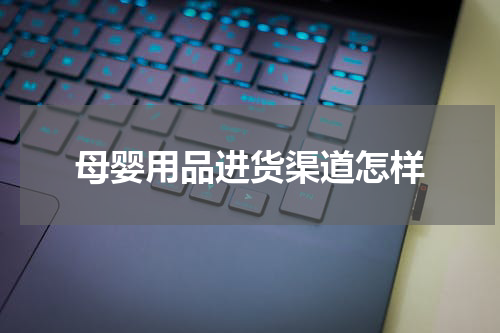 母婴用品进货渠道怎样