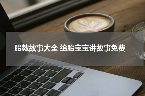胎教故事大全 给胎宝宝讲故事免费