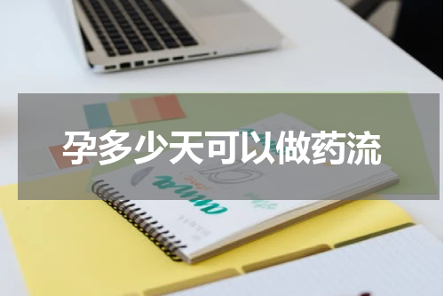 孕多少天可以做药流