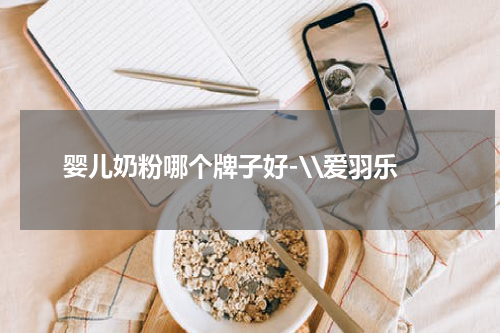 婴儿奶粉哪个牌子好-\\爱羽乐