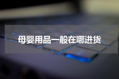 母婴用品一般在哪进货