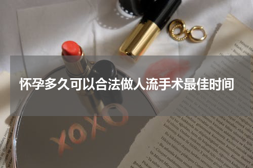 怀孕多久可以合法做人流手术最佳时间