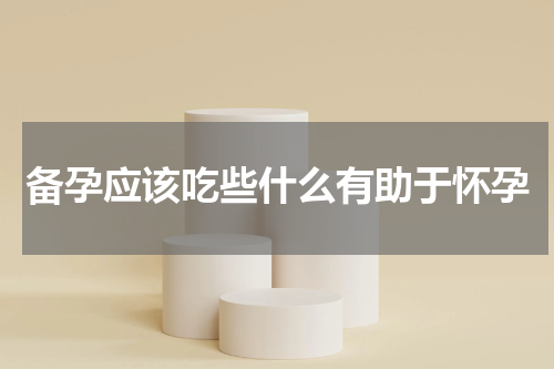 备孕应该吃些什么有助于怀孕