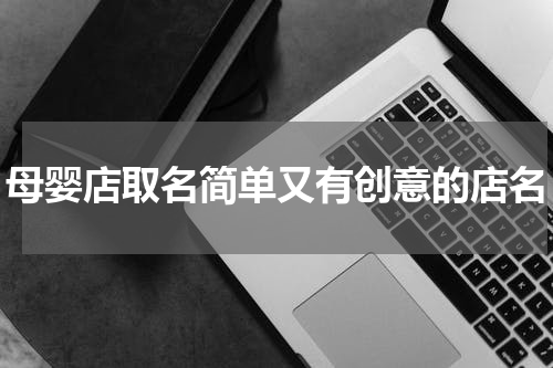 母婴店取名简单又有创意的店名