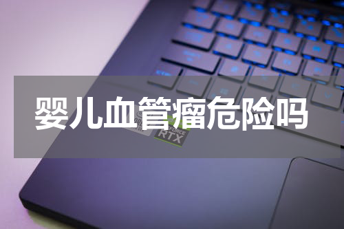 婴儿血管瘤危险吗