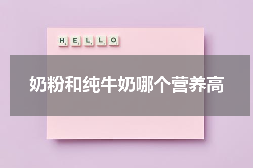 奶粉和纯牛奶哪个营养高