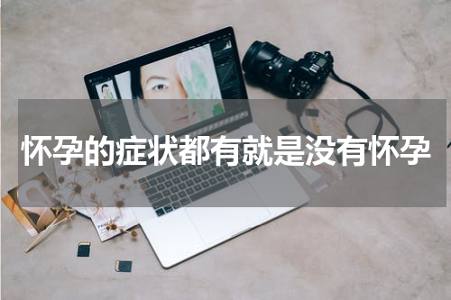 怀孕的症状都有就是没有怀孕