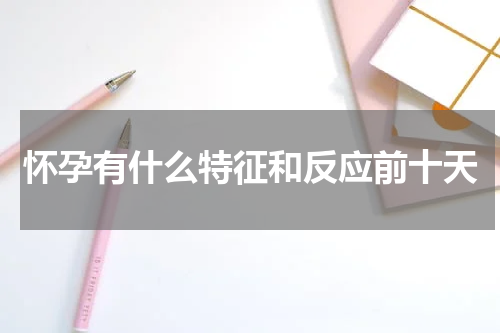 怀孕有什么特征和反应前十天
