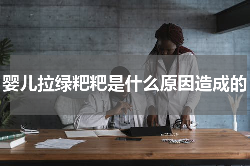 婴儿拉绿粑粑是什么原因造成的