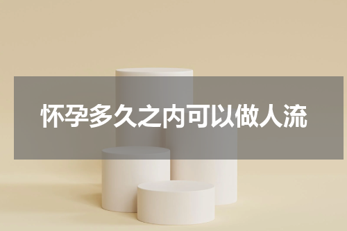 怀孕多久之内可以做人流