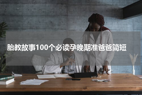 胎教故事100个必读孕晚期准爸爸简短