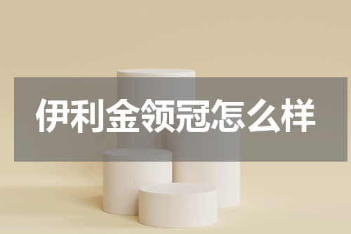 伊利金领冠怎么样