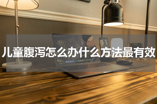 儿童腹泻怎么办什么方法最有效