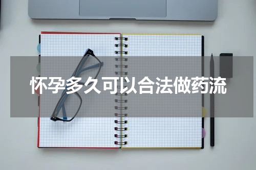 怀孕多久可以合法做药流