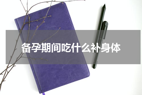 备孕期间吃什么补身体