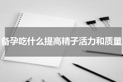 备孕吃什么提高精子活力和质量