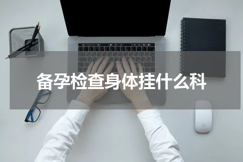 备孕检查身体挂什么科
