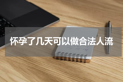 怀孕了几天可以做合法人流