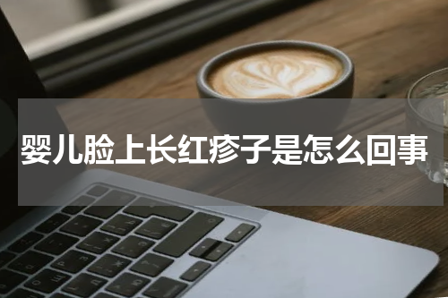婴儿脸上长红疹子是怎么回事