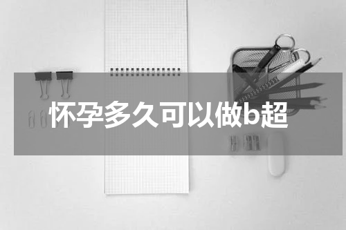 怀孕多久可以做b超