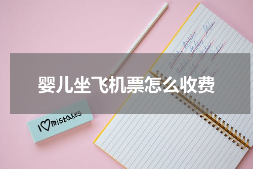 婴儿坐飞机票怎么收费