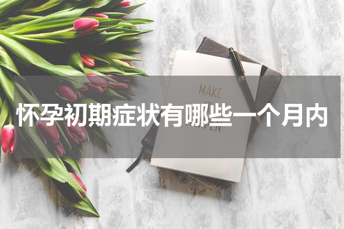怀孕初期症状有哪些一个月内