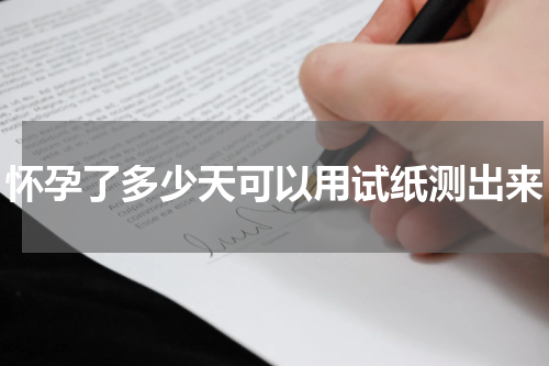 怀孕了多少天可以用试纸测出来