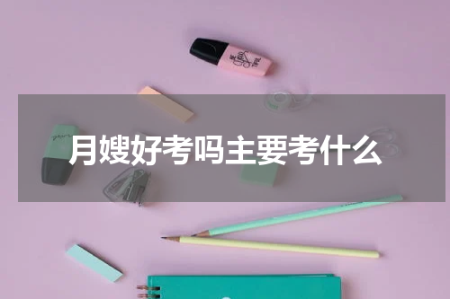 月嫂好考吗主要考什么