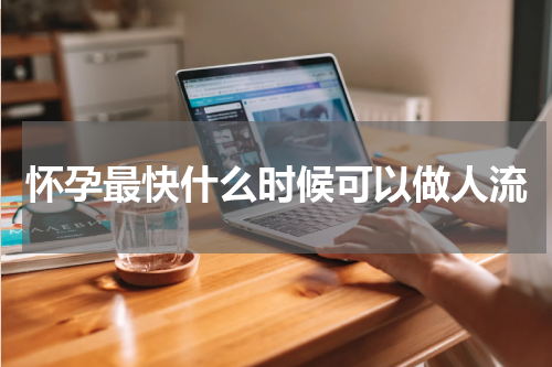 怀孕最快什么时候可以做人流