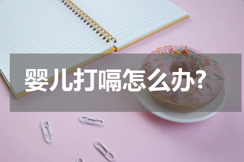婴儿打嗝怎么办?