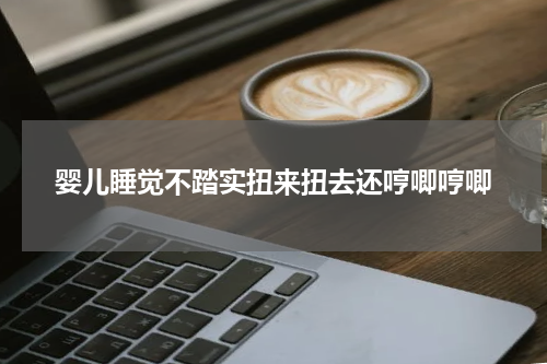 婴儿睡觉不踏实扭来扭去还哼唧哼唧