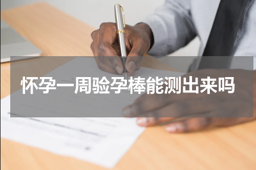 怀孕一周验孕棒能测出来吗