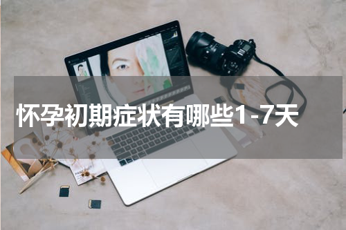 怀孕初期症状有哪些1-7天