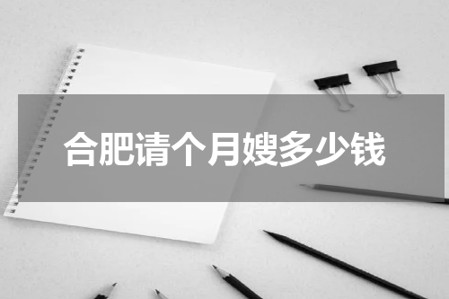 合肥请个月嫂多少钱