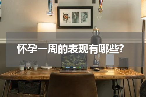 怀孕一周的表现有哪些?