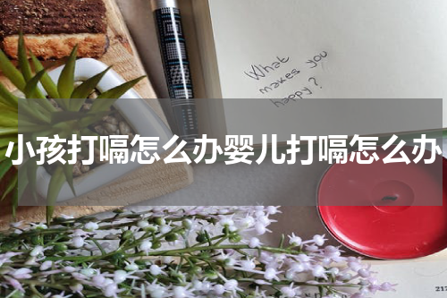 小孩打嗝怎么办婴儿打嗝怎么办