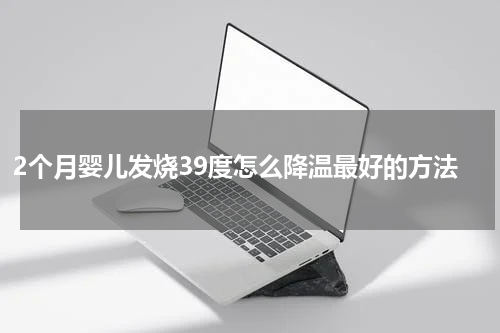 2个月婴儿发烧39度怎么降温最好的方法