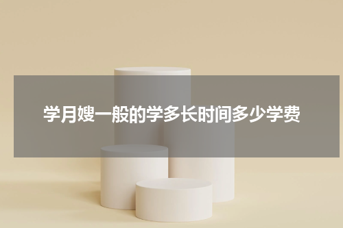 学月嫂一般的学多长时间多少学费