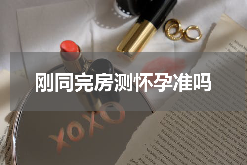 刚同完房测怀孕准吗