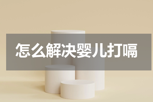 怎么解决婴儿打嗝