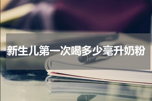 新生儿第一次喝多少毫升奶粉