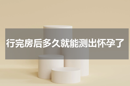 行完房后多久就能测出怀孕了