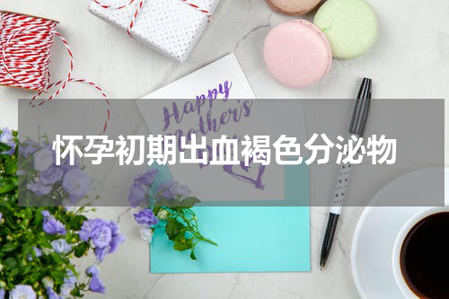 怀孕初期出血褐色分泌物
