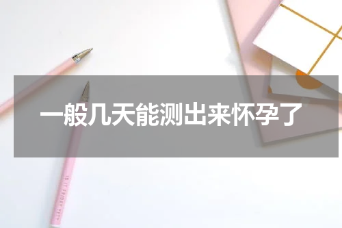 一般几天能测出来怀孕了