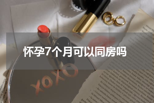 怀孕7个月可以同房吗