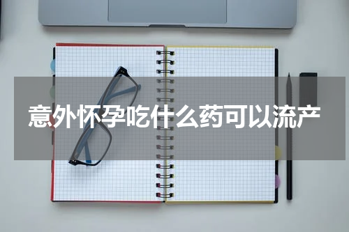 意外怀孕吃什么药可以流产