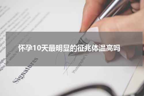 怀孕10天最明显的征兆体温高吗